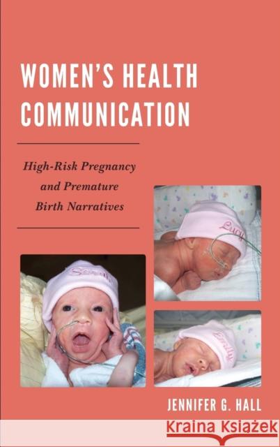 Women's Health Communication: High-Risk Pregnancy and Premature Birth Narratives Jennifer G. Hall 9780739195864 Lexington Books