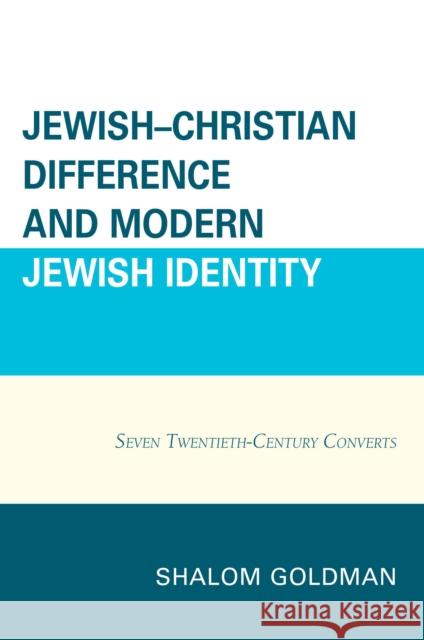 Jewish-Christian Difference and Modern Jewish Identity: Seven Twentieth-Century Converts Goldman, Shalom 9780739196083