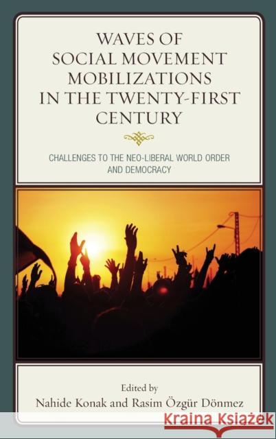 Waves of Social Movement Mobilizations in the Twenty-First Century: Challenges to the Neo-Liberal World Order and Democracy Konak, Nahide 9780739196359 Lexington Books