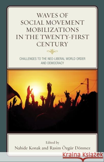 Waves of Social Movement Mobilizations in the Twenty-First Century: Challenges to the Neo-Liberal World Order and Democracy Nahide Konak Ernesto Castaneda Luis Rub Cepeda 9780739196373