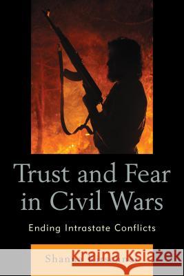 Trust and Fear in Civil Wars: Ending Intrastate Conflicts Shanna Kirschner 9780739196410 Lexington Books