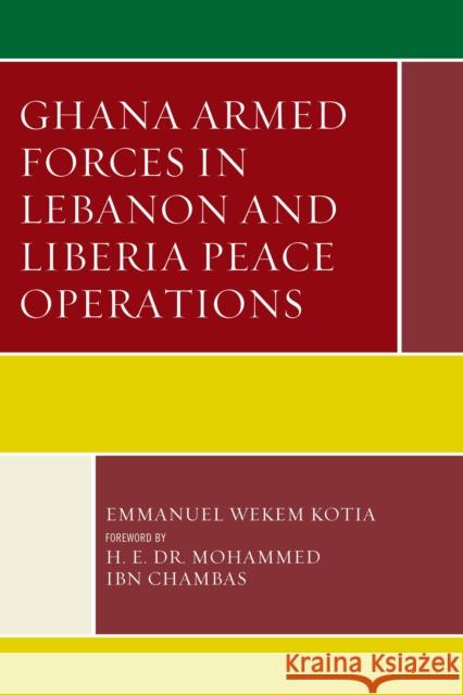 Ghana Armed Forces in Lebanon and Liberia Peace Operations Emmanuel Wekem Kotia H. E. Chambas 9780739196496 Lexington Books