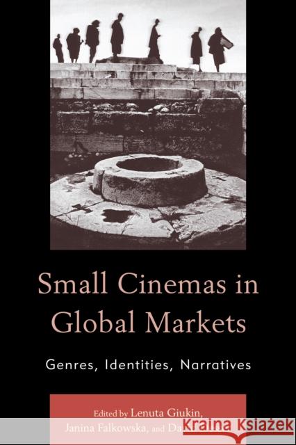 Small Cinemas in Global Markets: Genres, Identities, Narratives Lenuta Giukin Janina Falkowska David Desser 9780739196526