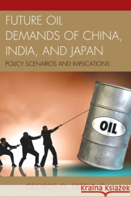 Future Oil Demands of China, India, and Japan: Policy Scenarios and Implications George G. Eberling 9780739196618 Lexington Books