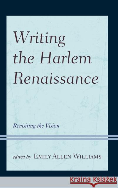 Writing the Harlem Renaissance: Revisiting the Vision Emily Allen Williams Mary Lynn Chamber Gerardo Del Guercio 9780739196809