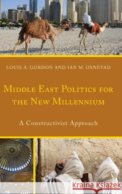 Middle East Politics for the New Millennium: A Constructivist Approach Louis A. Gordon Ian Oxnevad 9780739196977 Lexington Books