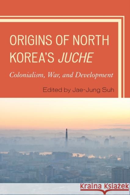 Origins of North Korea's Juche: Colonialism, War, and Development Suh, Jae-Jung 9780739197264 Lexington Books