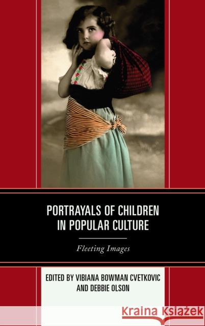 Portrayals of Children in Popular Culture: Fleeting Images Cvetkovic, Vibiana Bowman 9780739197578 Lexington Books