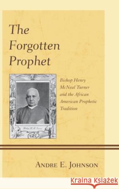 The Forgotten Prophet: Bishop Henry McNeal Turner and the African American Prophetic Tradition Johnson, Andre E. 9780739197677 Lexington Books