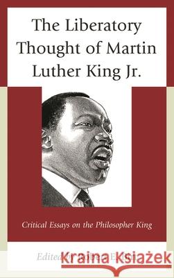 The Liberatory Thought of Martin Luther King Jr.: Critical Essays on the Philosopher King Birt, Robert E. 9780739197806 Lexington Books