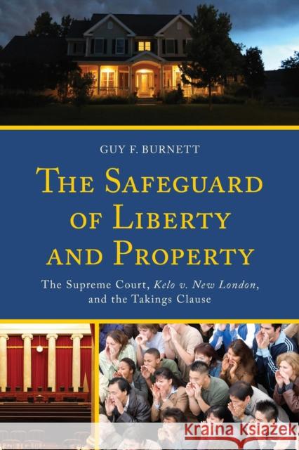 The Safeguard of Liberty and Property: The Supreme Court, Kelo V. New London, and the Takings Clause Guy F. Burnett 9780739197851 Lexington Books