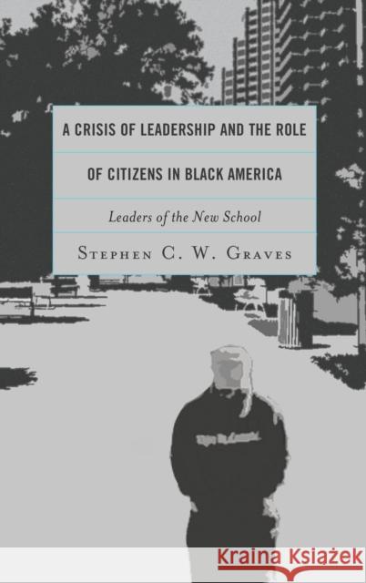 A Crisis of Leadership and the Role of Citizens in Black America: Leaders of the New School Stephen C. W. Graves 9780739197929