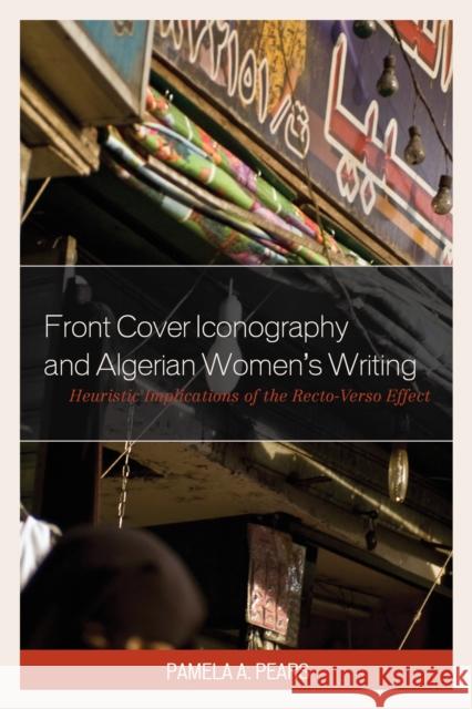 Front Cover Iconography and Algerian Women's Writing: Heuristic Implications of the Recto-Verso Effect Pamela A. Pears 9780739198360