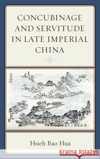 Concubinage and Servitude in Late Imperial China Hsieh Bao Hua 9780739198407 Lexington Books