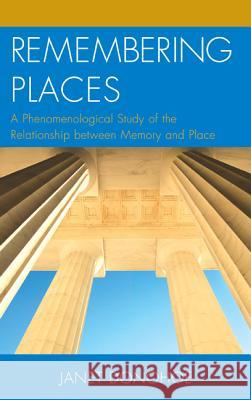 Remembering Places: A Phenomenological Study of the Relationship Between Memory and Place Janet Donohoe 9780739198636 Lexington Books