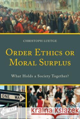 Order Ethics or Moral Surplus: What Holds a Society Together? Christoph Luetge 9780739198674