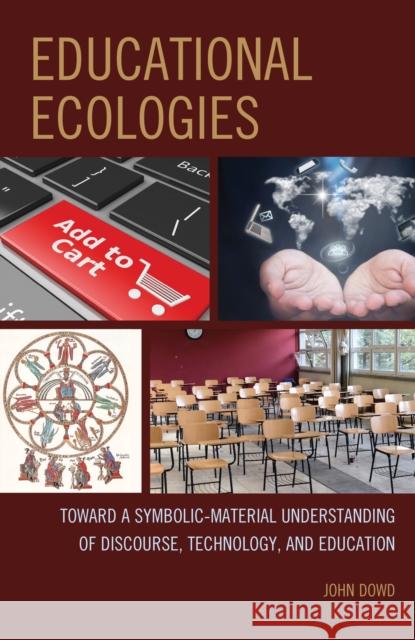 Educational Ecologies: Toward a Symbolic-Material Understanding of Discourse, Technology, and Education John Dowd 9780739198971