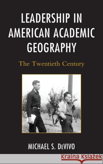 Leadership in American Academic Geography: The Twentieth Century Michael S. Devivo 9780739199121 Lexington Books