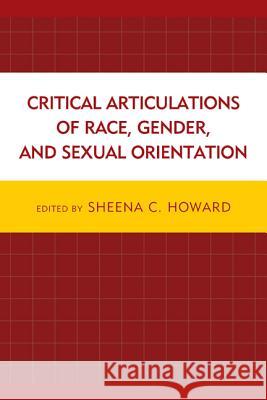 Critical Articulations of Race, Gender, and Sexual Orientation Sheena C. Howard Godfried Asante Claudia Bucciferro 9780739199169 Lexington Books