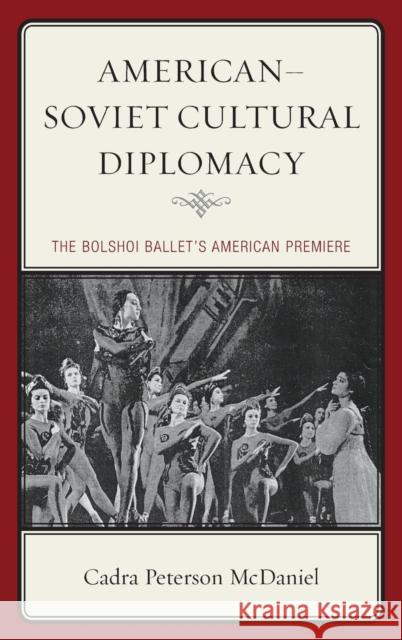 American-Soviet Cultural Diplomacy: The Bolshoi Ballet's American Premiere Cadra Peterson McDaniel 9780739199305 Lexington Books