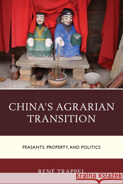 China's Agrarian Transition: Peasants, Property, and Politics Ren Trappel 9780739199367 Lexington Books