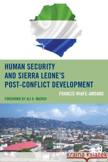 Human Security and Sierra Leone's Post-Conflict Development Francis Wiafe-Amoako Ali A. Mazrui 9780739199701