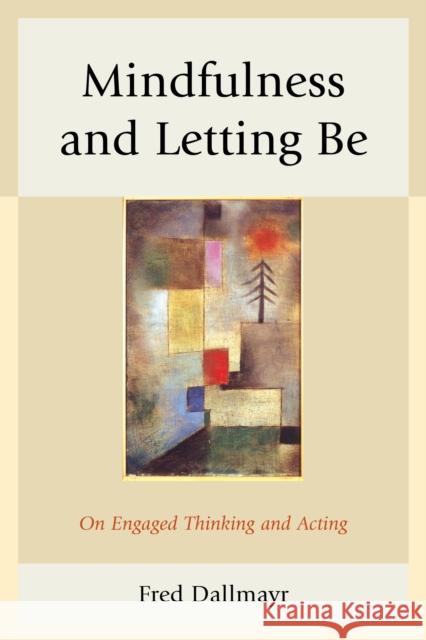 Mindfulness and Letting Be: On Engaged Thinking and Acting Fred Dallmayr 9780739199862 Lexington Books