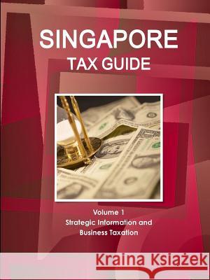 Singapore Tax Guide Volume 1 Strategic Information and Business Taxation Inc Ibp 9780739732960 Int'l Business Publications, USA