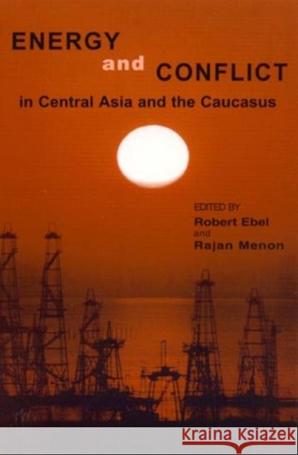 Energy and Conflict in Central Asia and the Caucasus Robert Ebel Rajan Menon 9780742500631 Rowman & Littlefield Publishers
