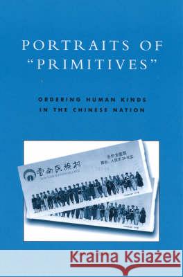 Portraits of 'Primitives': Ordering Human Kinds in the Chinese Nation Blum, Susan D. 9780742500914 Rowman & Littlefield Publishers