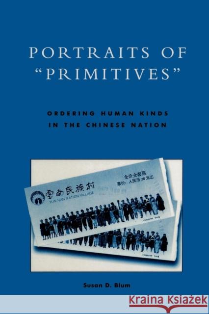 Portraits of 'Primitives': Ordering Human Kinds in the Chinese Nation Blum, Susan D. 9780742500921 Rowman & Littlefield Publishers