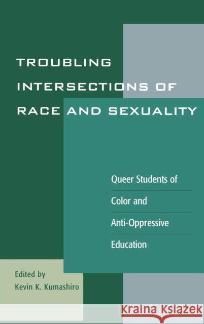 Troubling Intersections of Race and Sexuality: Queer Students of Color and Anti-Oppressive Education Kumashiro, Kevin K. 9780742501898