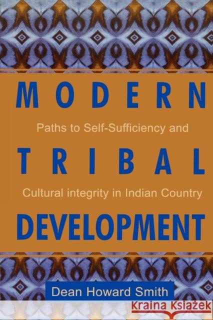 Modern Tribal Development: Paths to Self-Sufficiency and Cultural Integrity in Indian Country Smith, Dean Howard 9780742504103 Altamira Press