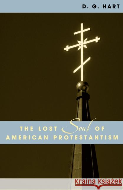 The Lost Soul of American Protestantism D. G. Hart 9780742507685 Rowman & Littlefield Publishers