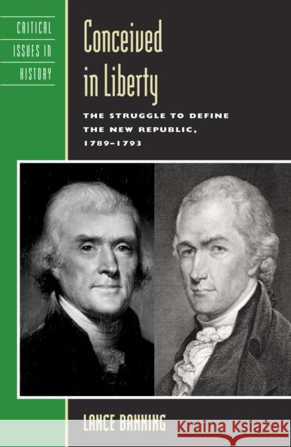 Conceived in Liberty: The Struggle to Define the New Republic, 1789-1793 Banning, Lance 9780742507999 Rowman & Littlefield Publishers