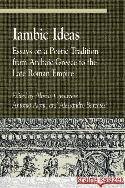 Iambic Ideas: Essays on a Poetic Tradition from Archaic Greece to the Late Roman Empire Cavarzere, Alberto 9780742508170 Rowman & Littlefield Publishers