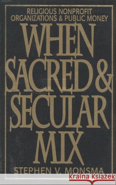 When Sacred and Secular Mix: Religious Nonprofit Organizations and Public Money Monsma, Stephen V. 9780742508187 Rowman & Littlefield Publishers