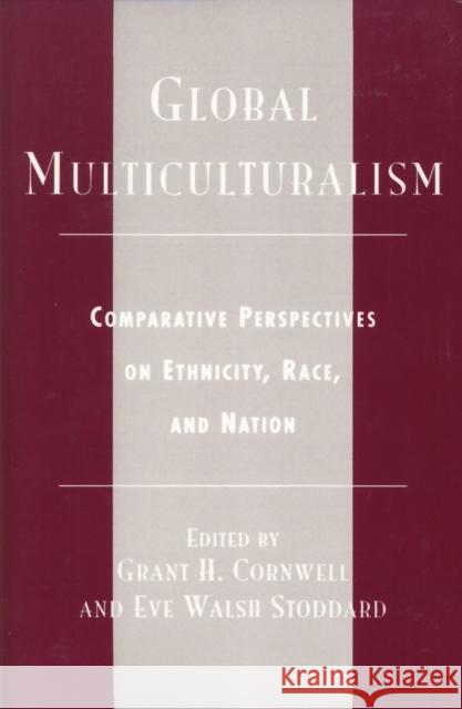 Global Multiculturalism: Comparative Perspectives on Ethnicity, Race, and Nation Cornwell, Grant H. 9780742508828 Rowman & Littlefield Publishers