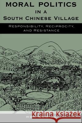 Moral Politics in a South Chinese Village: Responsibility, Reciprocity, and Resistance Ku, Hok Bun 9780742509276 Rowman & Littlefield Publishers