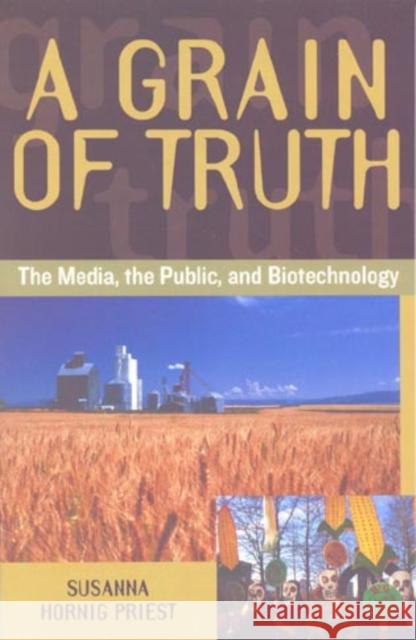 A Grain of Truth: The Media, the Public, and Biotechnology Priest, Susanna Hornig 9780742509481 Rowman & Littlefield Publishers