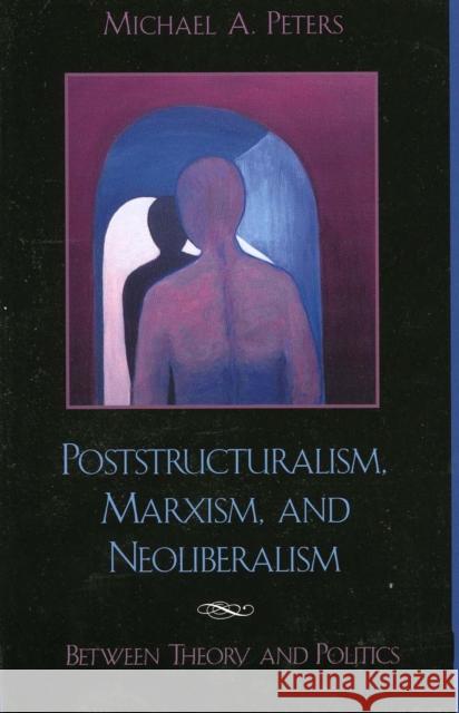 Poststructuralism, Marxism, and Neoliberalism: Between Theory and Politics Peters, Michael A. 9780742509870 Rowman & Littlefield Publishers