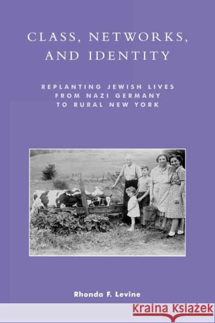 Class, Networks, and Identity: Replanting Jewish Lives from Nazi Germany to Rural New York Levine, Rhonda F. 9780742509931 Rowman & Littlefield Publishers