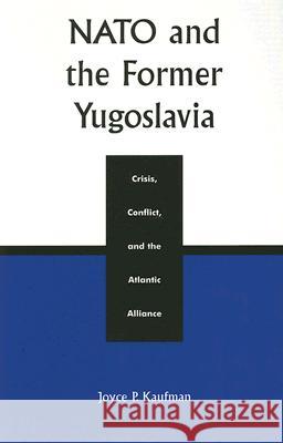 NATO and the Former Yugoslavia: Crisis, Conflict, and the Atlantic Alliance Kaufman, Joyce P. 9780742510227 0