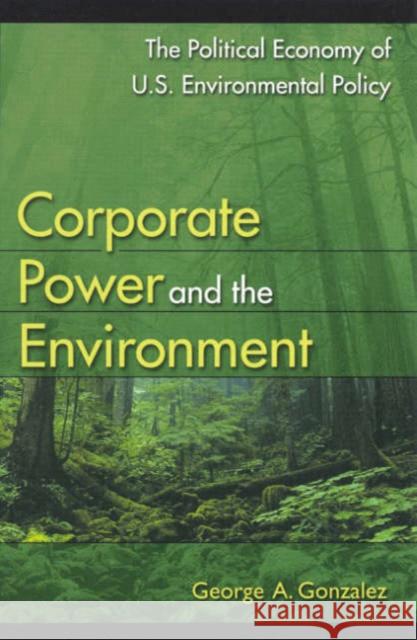 Corporate Power and the Environment: The Political Economy of U.S. Environmental Policy Gonzalez, George A. 9780742510852 Rowman & Littlefield Publishers