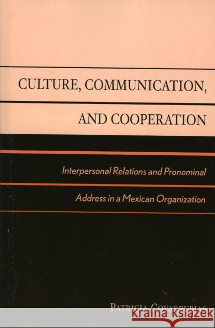 Culture, Communication, and Cooperation: Interpersonal Relations and Pronominal Address in a Mexican Organization Covarrubias, Patricia 9780742511194 Rowman & Littlefield Publishers