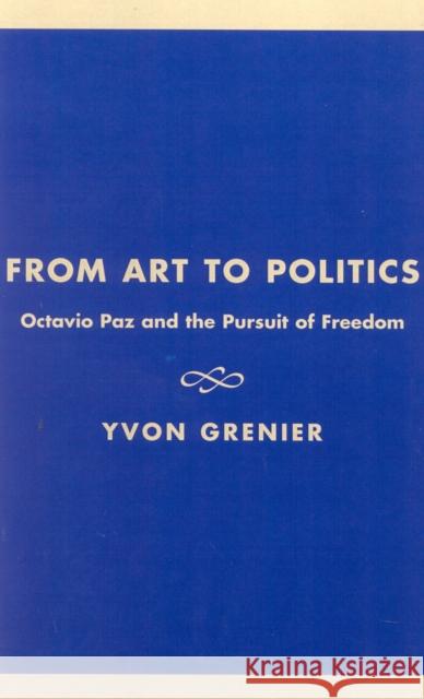 From Art to Politics: Octavio Paz and the Pursuit of Freedom Grenier, Yvon 9780742511279