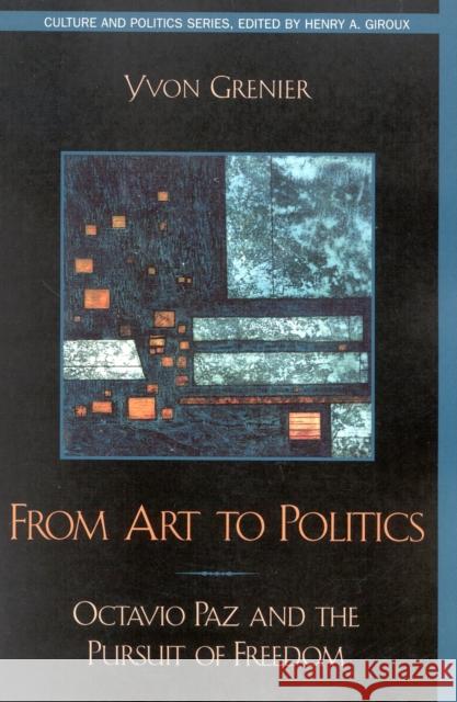 From Art to Politics: Octavio Paz and the Pursuit of Freedom Grenier, Yvon 9780742511286