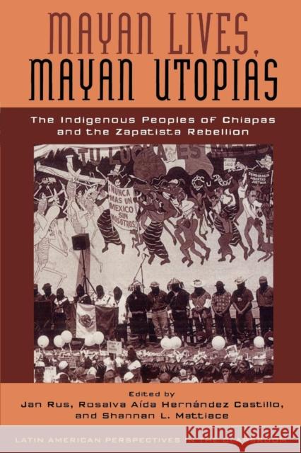 Mayan Lives, Mayan Utopias: The Indigenous Peoples of Chiapas and the Zapatista Rebellion Rus, Jan 9780742511484 Rowman & Littlefield Publishers