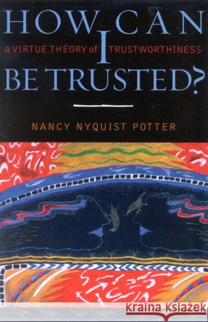 How Can I Be Trusted?: A Virtue Theory of Trustworthiness Potter, Nancy Nyquist 9780742511507 Rowman & Littlefield Publishers