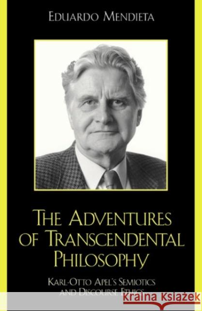 The Adventures of Transcendental Philosophy: Karl-Otto Apel's Semiotics and Discourse Ethics Mendieta, Eduardo 9780742512214